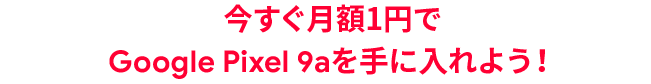 今すぐ月額1円でGoogle Pixel 9aを手に入れよう！