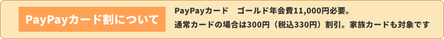 PayPayカード割について PayPayカード ゴールド年会費11,000円必要。通常カードの場合は300円（税込330円）割引。家族カードも対象です